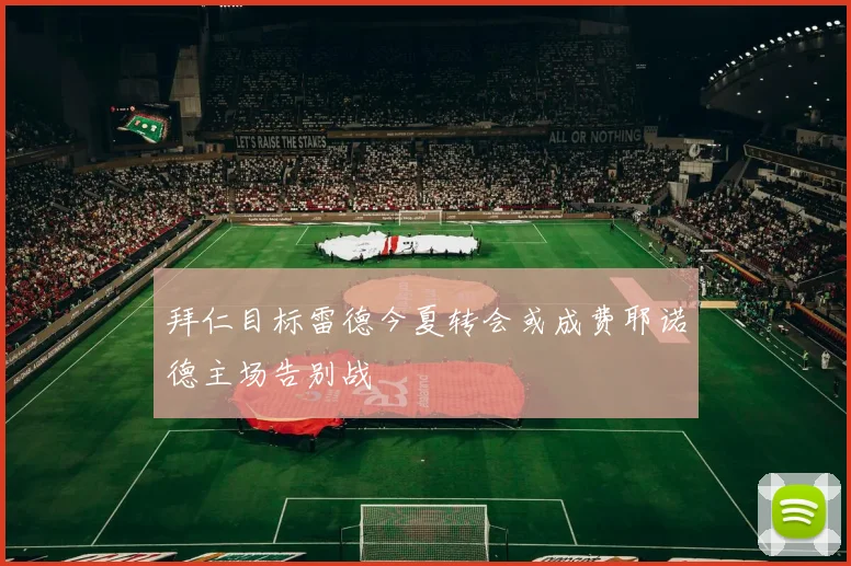拜仁目标雷德今夏转会或成费耶诺德主场告别战