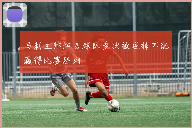 马刺主帅坦言球队多次被逆转不配赢得比赛胜利