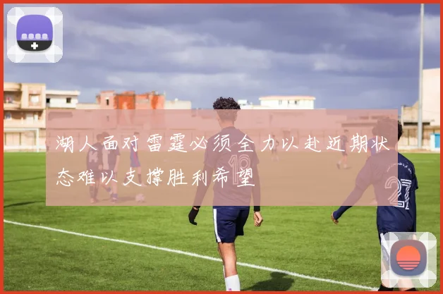 湖人面对雷霆必须全力以赴近期状态难以支撑胜利希望