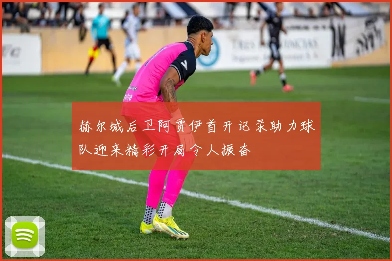 赫尔城后卫阿贾伊首开记录助力球队迎来精彩开局令人振奋