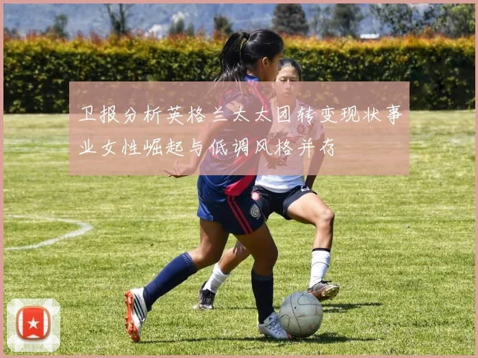 卫报分析英格兰太太团转变现状事业女性崛起与低调风格并存
