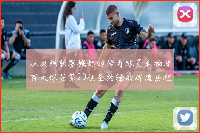 从次级联赛崛起的传奇球员利物浦百大球星第20位圣约翰的辉煌历程