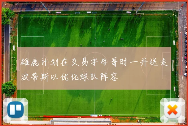 雄鹿计划在交易字母哥时一并送走波蒂斯以优化球队阵容