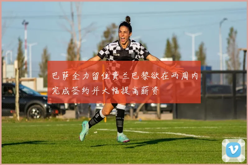 巴萨全力留住费兰巴黎欲在两周内完成签约并大幅提高薪资