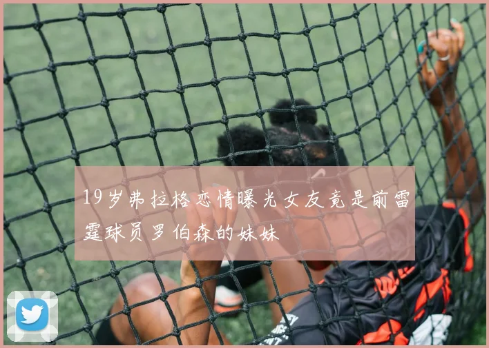 19岁弗拉格恋情曝光女友竟是前雷霆球员罗伯森的妹妹