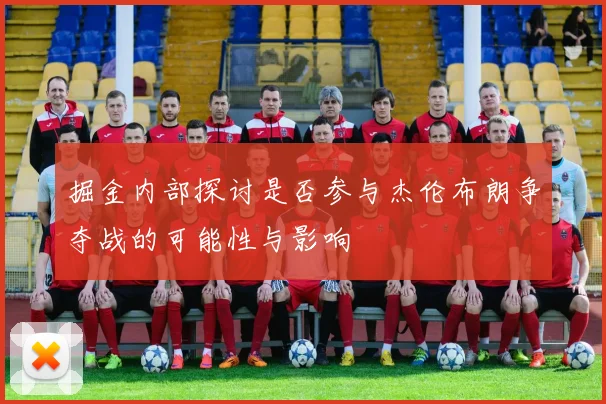 掘金内部探讨是否参与杰伦布朗争夺战的可能性与影响