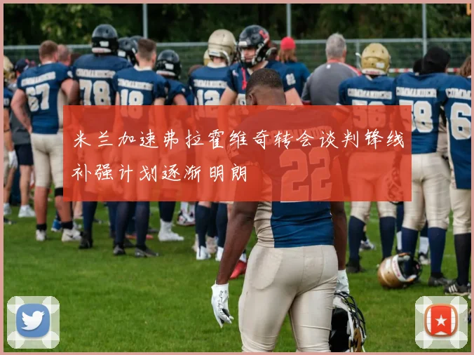 米兰加速弗拉霍维奇转会谈判锋线补强计划逐渐明朗