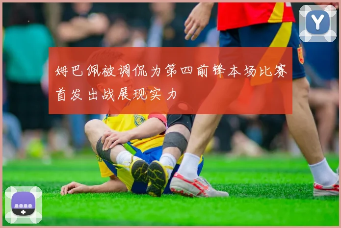 姆巴佩被调侃为第四前锋本场比赛首发出战展现实力