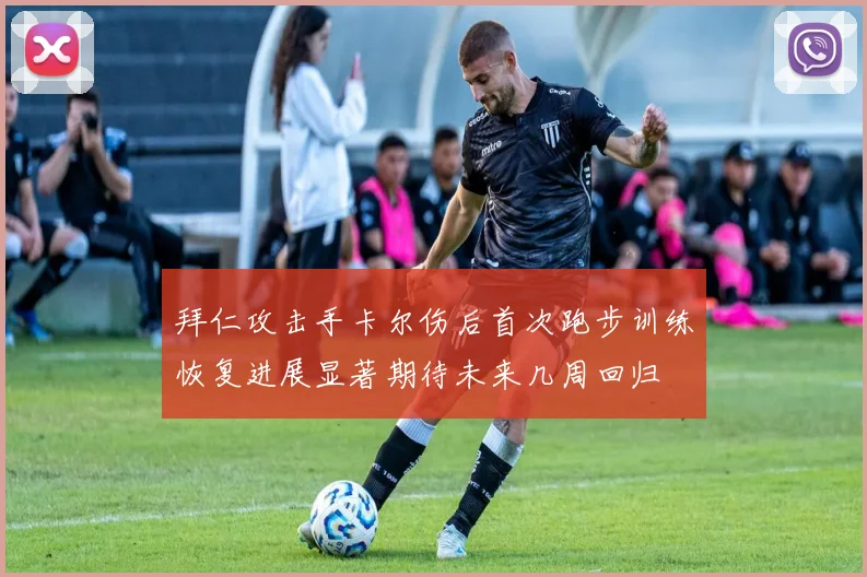 拜仁攻击手卡尔伤后首次跑步训练恢复进展显著期待未来几周回归