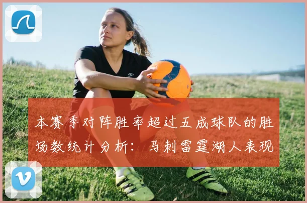 本赛季对阵胜率超过五成球队的胜场数统计分析：马刺雷霆湖人表现亮眼