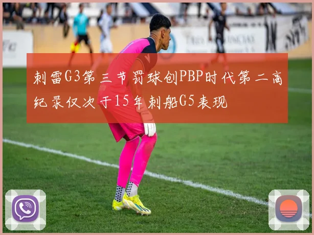 刺雷G3第三节罚球创PBP时代第二高纪录仅次于15年刺船G5表现