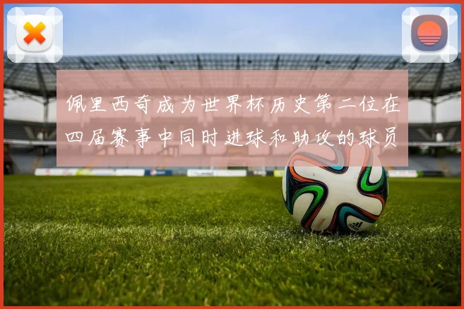 佩里西奇成为世界杯历史第二位在四届赛事中同时进球和助攻的球员仅次于梅西